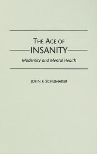 The Age of Insanity: Modernity and Mental Health - John F. Schumaker - cover