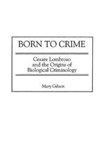 Born to Crime: Cesare Lombroso and the Origins of Biological Criminology