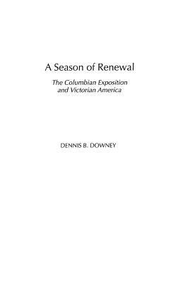 A Season of Renewal: The Columbian Exposition and Victorian America - Dennis B. Downey - cover