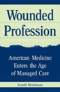 Wounded Profession: American Medicine Enters the Age of Managed Care - Arnold Birenbaum - cover