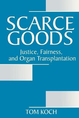 Scarce Goods: Justice, Fairness, and Organ Transplantation - Tom Koch - cover