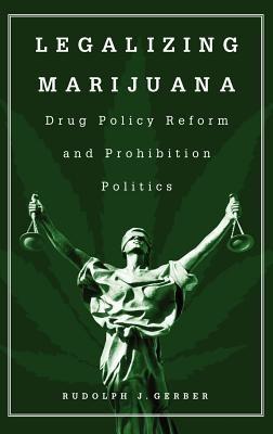 Legalizing Marijuana: Drug Policy Reform and Prohibition Politics - Rudolph J. Gerber - cover