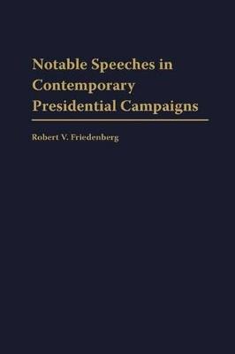 Notable Speeches in Contemporary Presidential Campaigns - Robert V. Friedenberg - cover