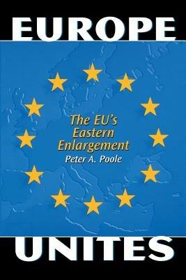 Europe Unites: The EU's Eastern Enlargement - Peter A. Poole - cover