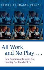 All Work and No Play…: How Educational Reforms Are Harming Our Preschoolers