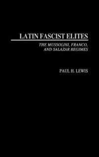 Latin Fascist Elites: The Mussolini, Franco, and Salazar Regimes - Paul H. Lewis - cover