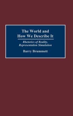 The World and How We Describe It: Rhetorics of Reality, Representation, Simulation - Barry Brummett - cover