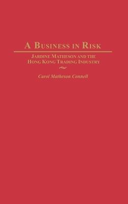 A Business in Risk: Jardine Matheson and the Hong Kong Trading Industry - Carol M. Connell - cover