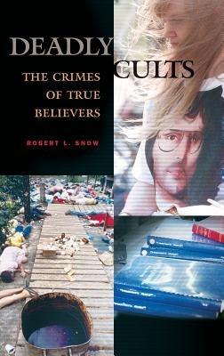 Deadly Cults: The Crimes of True Believers - Robert L. Snow - cover