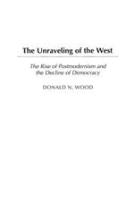 The Unraveling of the West: The Rise of Postmodernism and the Decline of Democracy