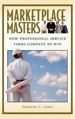 Marketplace Masters: How Professional Service Firms Compete to Win - Suzanne Lowe - cover