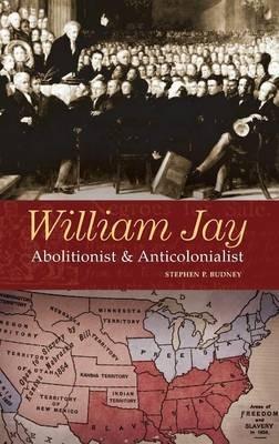 William Jay: Abolitionist and Anticolonialist - Stephen Budney - cover