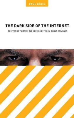 The Dark Side of the Internet: Protecting Yourself and Your Family from Online Criminals - Paul Bocij - cover