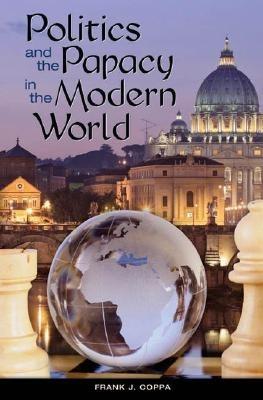 Politics and the Papacy in the Modern World - Frank J. Coppa - cover