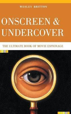 Onscreen and Undercover: The Ultimate Book of Movie Espionage - Wesley Britton - cover