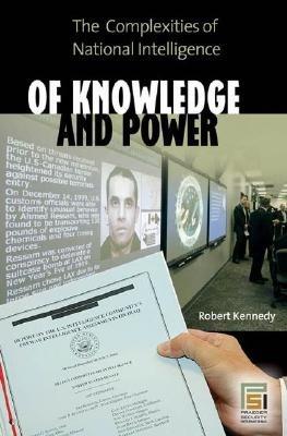 Of Knowledge and Power: The Complexities of National Intelligence - Robert Kennedy - cover