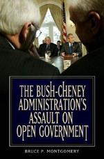 The Bush-Cheney Administration's Assault on Open Government