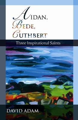 Aidan, Bede, Cuthbert: Three Inspirational Saints - David Adam - cover