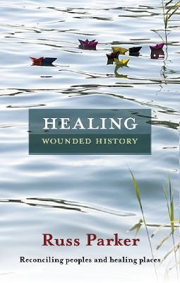 Healing Wounded History: Reconciling Peoples And Healing Places - Russ Parker - cover