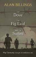 The Dove, the Fig Leaf and the Sword: Why Christianity Changes Its Mind About War - Alan Billings - cover