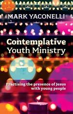 Contemplative Youth Ministry: Practising the Presence of Jesus with Young People
