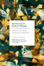 Approaching the Study of Theology: An Introduction to Key Thinkers, Concepts, Methods and Debates