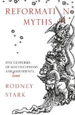 Reformation Myths: Five Centuries of Misconceptions and (Some) Misfortunes