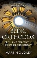 Being Orthodox: Faith and Practice in Eastern Orthodoxy - Martin Dudley - cover