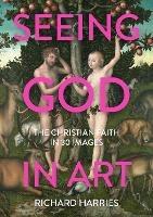 Seeing God in Art: The Christian Faith in 30 Masterpieces