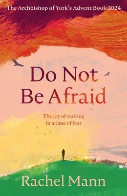 Do Not Be Afraid: The Joy of Waiting in a Time of Fear: The Archbishop of York's Advent Book 2024 - Rachel Mann - cover