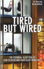 Tired But Wired: How to Overcome Your Sleep Problems - The Essential Sleep Toolkit