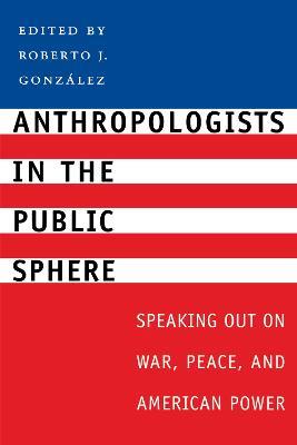 Anthropologists in the Public Sphere: Speaking Out on War, Peace, and American Power - cover