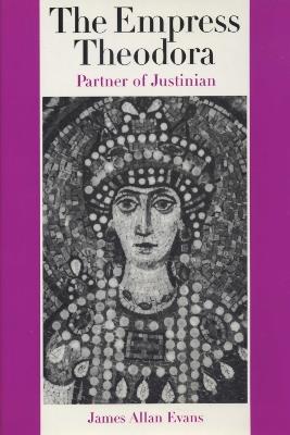The Empress Theodora: Partner of Justinian - James Allan Evans - cover