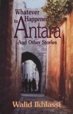 Whatever Happened to Antara?: And Other Stories - Walid Ikhlassi - cover