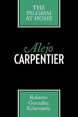 Alejo Carpentier: The Pilgrim at Home - Roberto Gonzalez Echevarria - cover