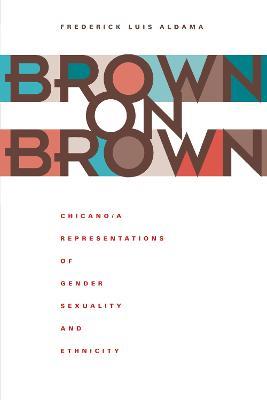 Brown on Brown: Chicano/a Representations of Gender, Sexuality, and Ethnicity - Frederick Luis Aldama - cover