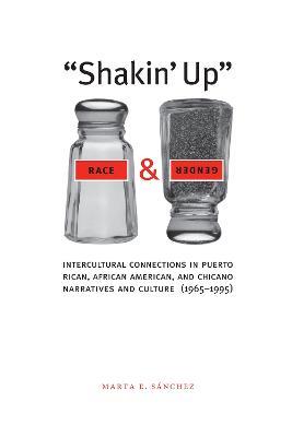 "Shakin' Up" Race and Gender: Intercultural Connections in Puerto Rican, African American, and Chicano Narratives and Culture (1965-1995) - Marta E. Sanchez - cover