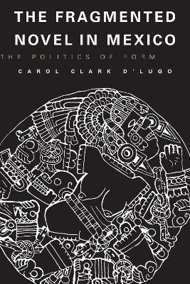 The Fragmented Novel in Mexico: The Politics of Form - Carol Clark D'lugo - cover