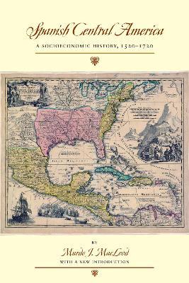 Spanish Central America: A Socioeconomic History, 1520-1720 - Murdo J. MacLeod - cover