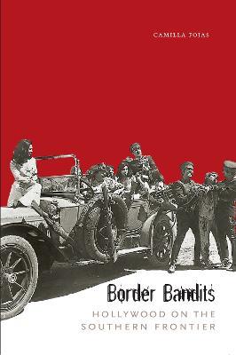 Border Bandits: Hollywood on the Southern Frontier - Camilla Fojas - cover