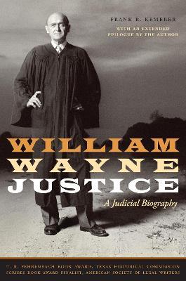 William Wayne Justice: A Judicial Biography - Frank R. Kemerer - cover