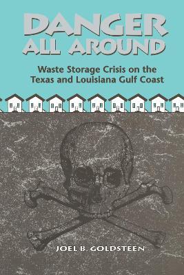 Danger All Around: Waste Storage Crisis on the Texas and Louisiana Gulf Coast - Joel B. Goldsteen - cover