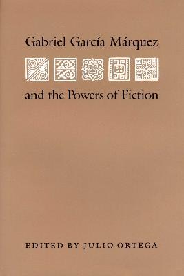 Gabriel Garcia Marquez and the Powers of Fiction - Julio Ortega - cover