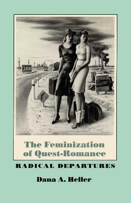 The Feminization of Quest-Romance: Radical Departures - Dana A. Heller - cover