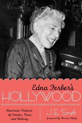 Edna Ferber's Hollywood: American Fictions of Gender, Race, and History - J. E. Smyth - cover