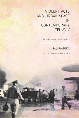 Violent Acts and Urban Space in Contemporary Tel Aviv: Revisioning Moments - Tali Hatuka - cover