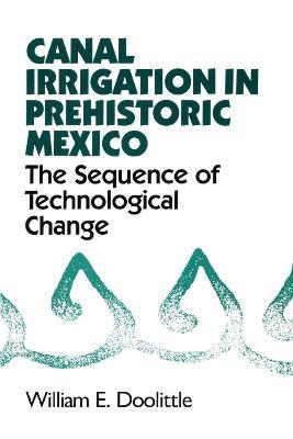 Canal Irrigation in Prehistoric Mexico: The Sequence of Technological Change - William E. Doolittle - cover