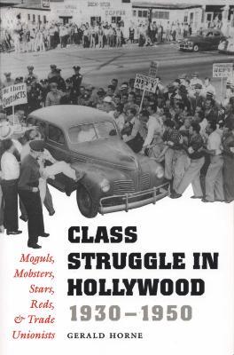 Class Struggle in Hollywood, 1930-1950: Moguls, Mobsters, Stars, Reds, and Trade Unionists - Gerald Horne - cover