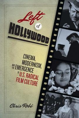 Left of Hollywood: Cinema, Modernism, and the Emergence of U.S. Radical Film Culture - Chris Robe - cover