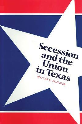 Secession and the Union in Texas - Walter L. Buenger - cover